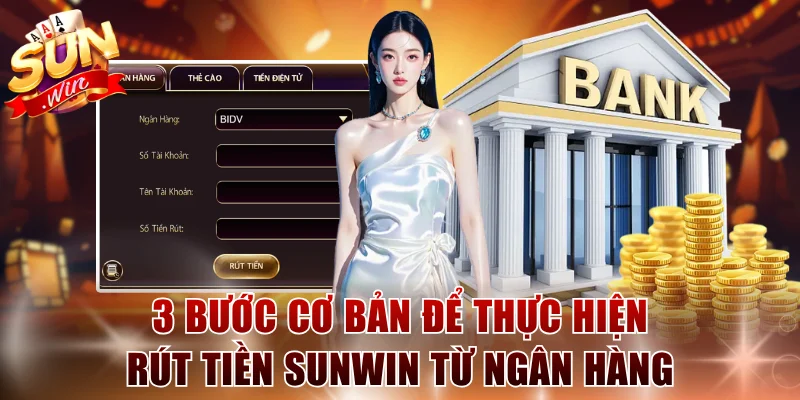 3 bước cơ bản để thực hiện rút tiền SUNWIN từ ngân hàng